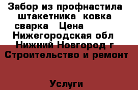 Забор из профнастила, штакетника, ковка, сварка › Цена ­ 1 100 - Нижегородская обл., Нижний Новгород г. Строительство и ремонт » Услуги   . Нижегородская обл.,Нижний Новгород г.